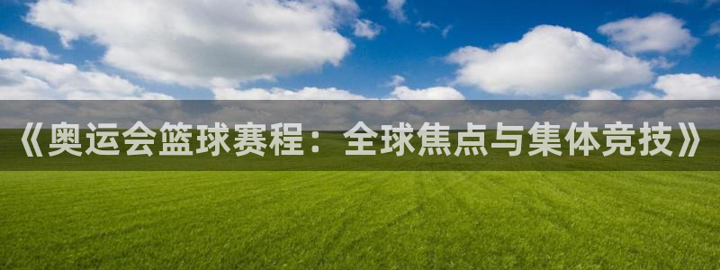  意昂体育app官方网站入口在线观看：《奥运会篮球赛程：全球焦