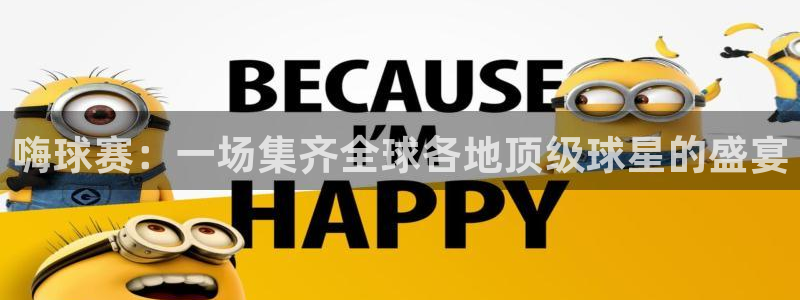  意昂体育是正规平台的吗：嗨球赛：一场集齐全球各地顶级球星的盛