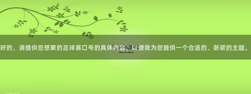  意昂体育官网：好的，请提供您想要的足球赛口号的具体内容，以便