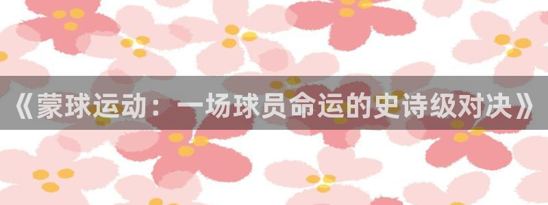  意昂体育网页登录入口入口官网网页版：《蒙球运动：一场球员命运