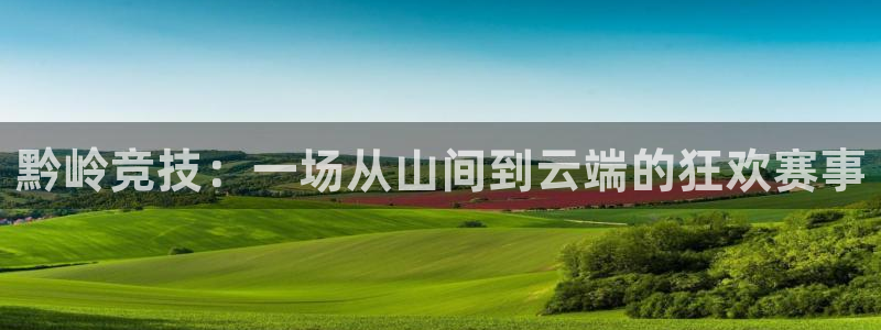  意昂平台app官方下载：黔岭竞技：一场从山间到云端的狂欢赛事