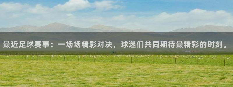  意昂体育app官方网站入口在线观看：最近足球赛事：一场场精彩