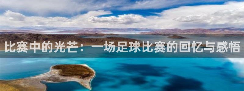 意昂体育app正版下载官网：比赛中的光芒：一场足球比赛的回忆