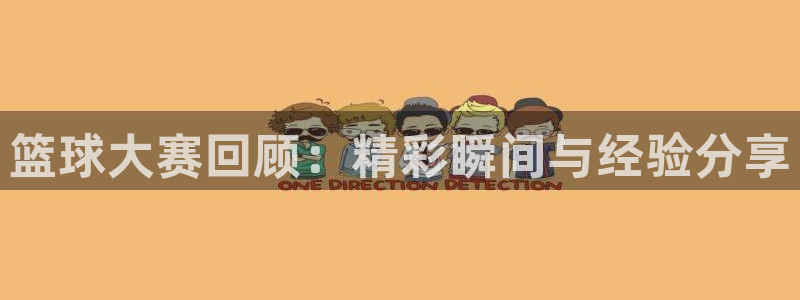  意昂平台app官方下载：篮球大赛回顾：精彩瞬间与经验分享