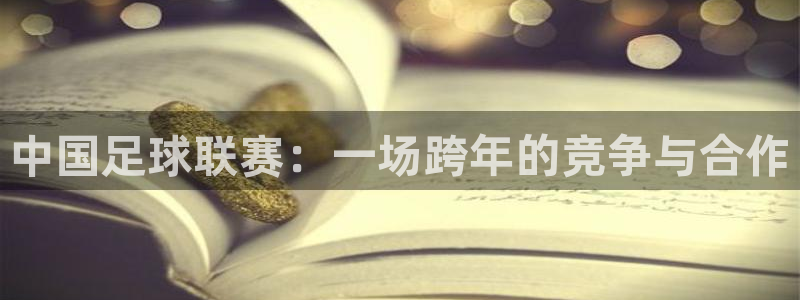  意昂平台登录入口最新版本介绍：中国足球联赛：一场跨年的竞争与