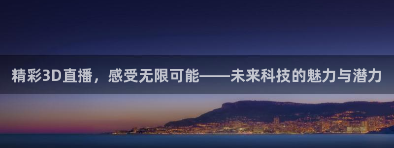 飞速体育nba直播在线：精彩3D直播，感受无限可能——未来科技的魅力与潜力