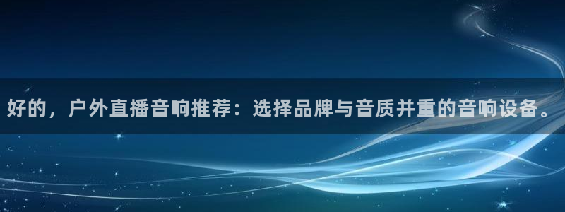 飞速直播nba直播无插件：好的，户外直播音响推荐：选择品牌与音质并重的音响设备。