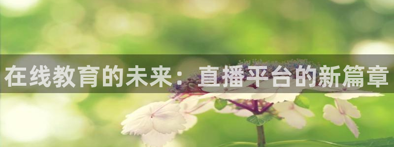 飞速直播吧jrs低调看直播nba：在线教育的未来：直播平台的新篇章