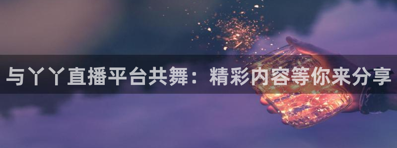 飞速直播体育在线观看：与丫丫直播平台共舞：精彩内容等你来分享